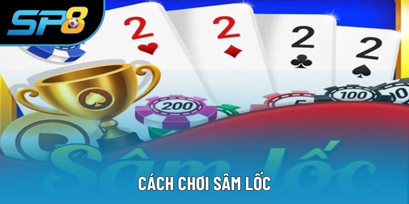 Cách Chơi Sâm Lốc - Hướng Dẫn Chi Tiết Cho Bạn Mới Tại SP8