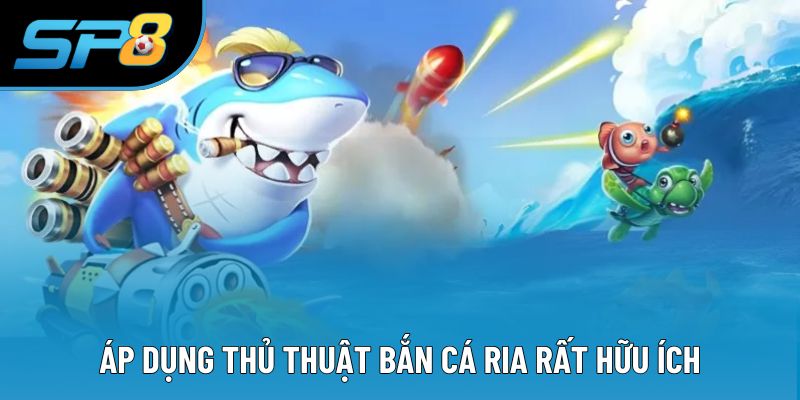 Áp dụng thủ thuật bắn cá ria rất hữu ích