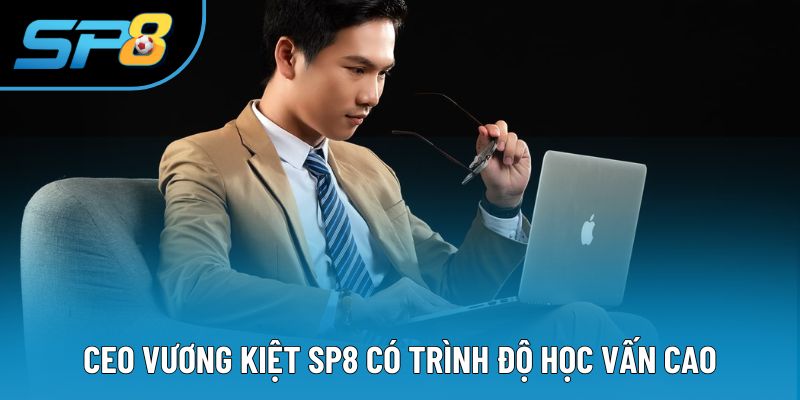 CEO Vương Kiệt SP8 có trình độ học vấn cao