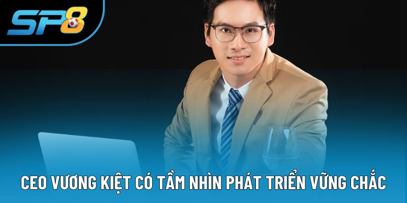 CEO Vương Kiệt có tầm nhìn phát triển vững chắc