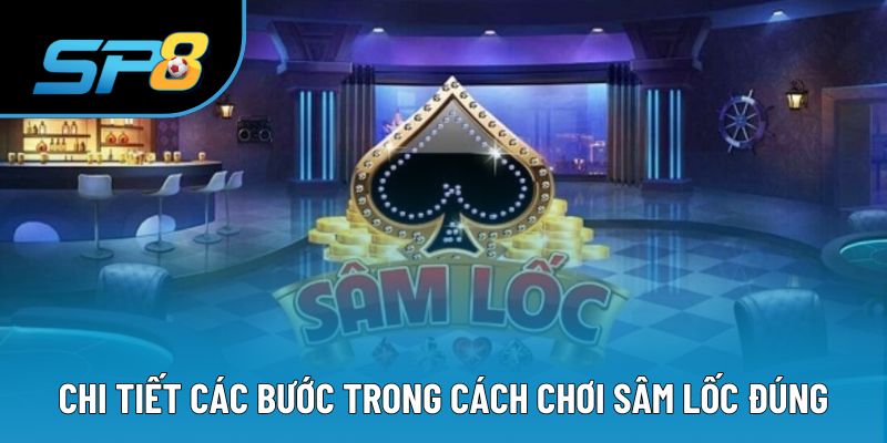 Chi tiết các bước trong cách chơi sâm lốc đúng