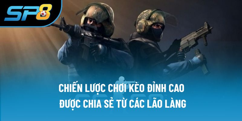 Chiến lược chơi kèo đỉnh cao được chia sẻ từ các lão làng