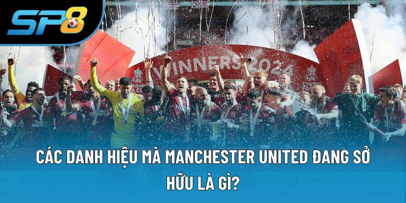Các danh hiệu mà Manchester United đang sở hữu là gì?