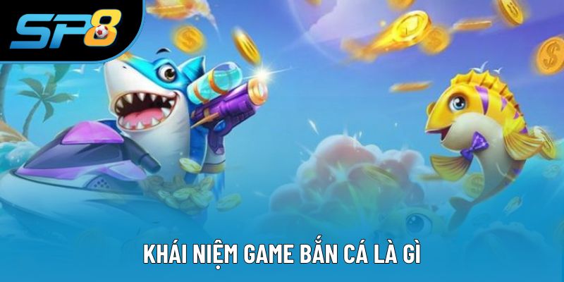 Khái niệm game bắn cá là gì