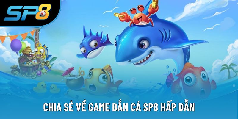 Chia sẻ về game bắn cá SP8 hấp dẫn