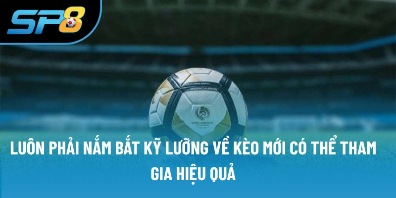 Luôn phải nắm bắt kỹ lưỡng về kèo mới có thể tham gia hiệu quả