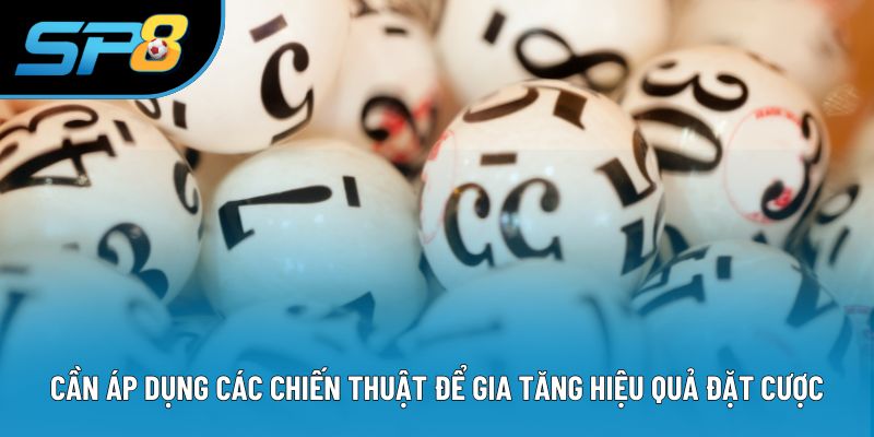 Cần áp dụng các chiến thuật để gia tăng hiệu quả đặt cược