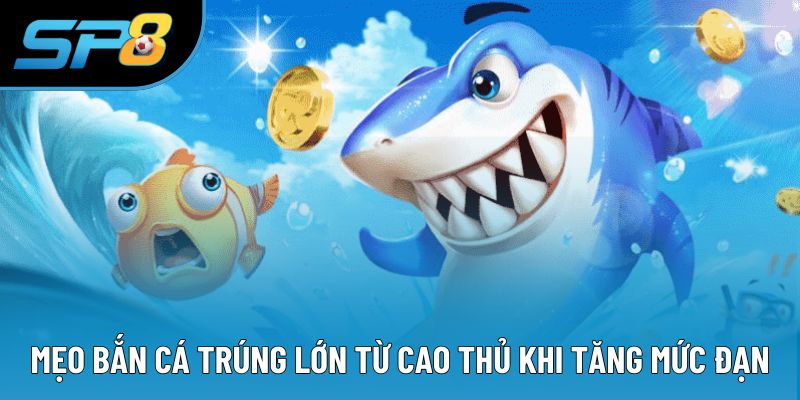 Mẹo bắn cá trúng lớn từ cao thủ khi tăng mức đạn
