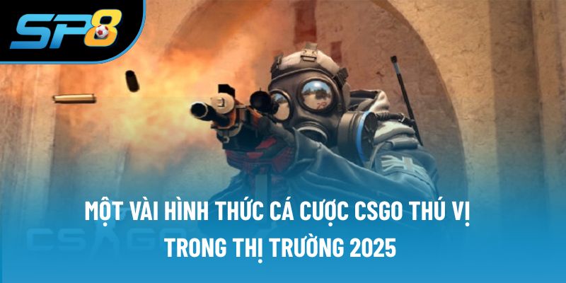 Một vài hình thức cá cược CSGO thú vị trong thị trường 2025