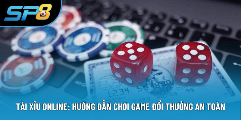 Tài Xỉu Online: Hướng Dẫn Chơi Game Đổi Thưởng An Toàn