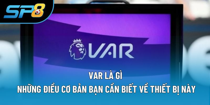 VAR Là Gì? Những Điều Cơ Bản Bạn Cần Biết Về Công Nghệ