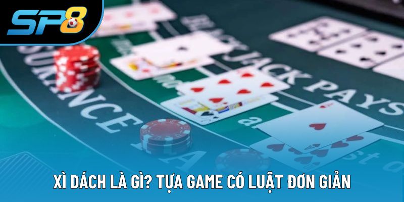 Xì dách là gì? Tựa game có luật đơn giản